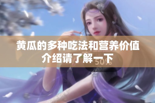 黄瓜的多种吃法和营养价值介绍请了解一下