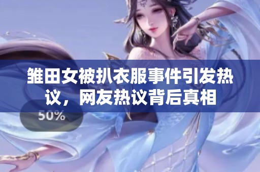雏田女被扒衣服事件引发热议,网友热议背后真相 雏田女被扒衣服事件引发热议,网友热议背后真相