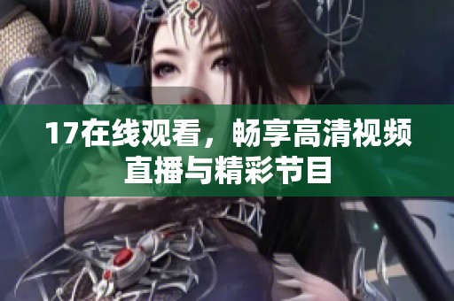 17在线观看，畅享高清视频直播与精彩节目