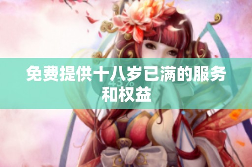 免费提供十八岁已满的服务和权益