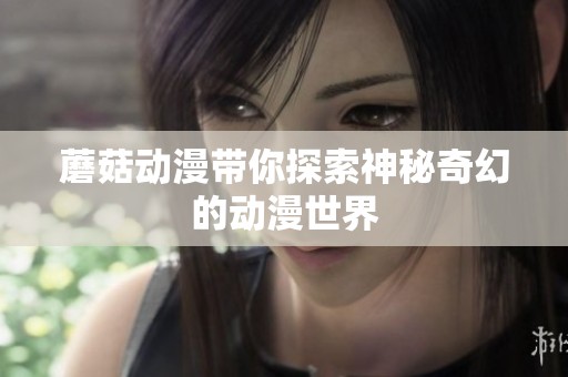 蘑菇动漫带你探索神秘奇幻的动漫世界