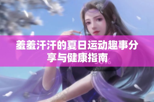 羞羞汗汗的夏日运动趣事分享与健康指南