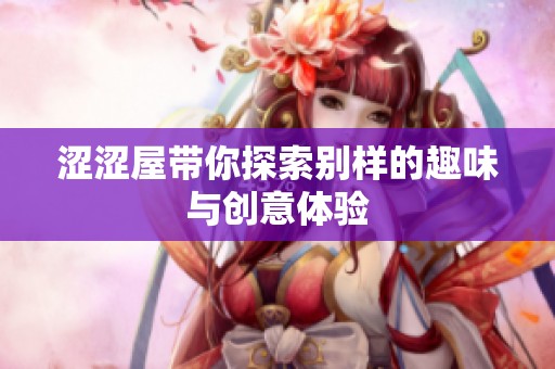 涩涩屋带你探索别样的趣味与创意体验