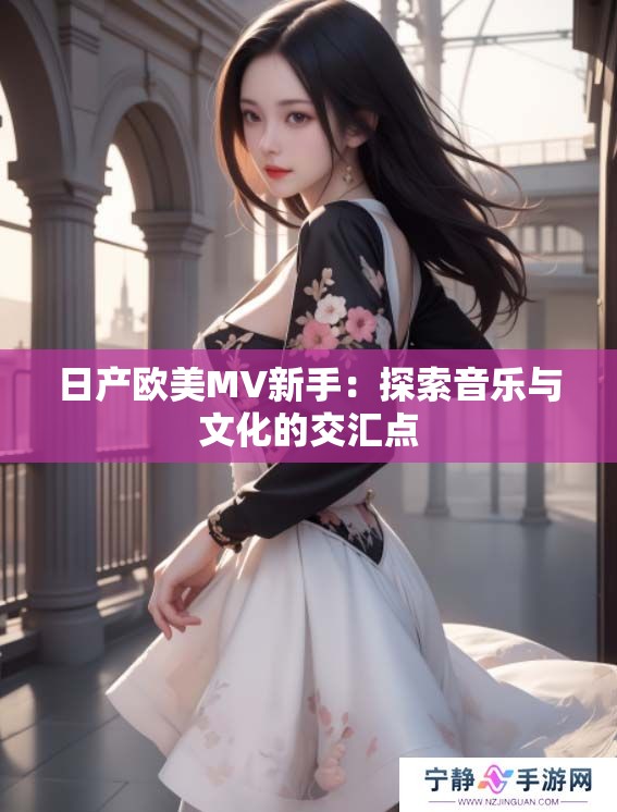 日产欧美MV新手：探索音乐与文化的交汇点