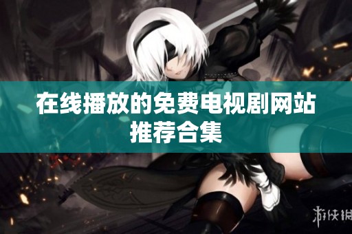 在线播放的免费电视剧网站推荐合集