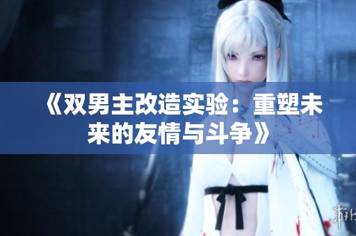 《双男主改造实验：重塑未来的友情与斗争》