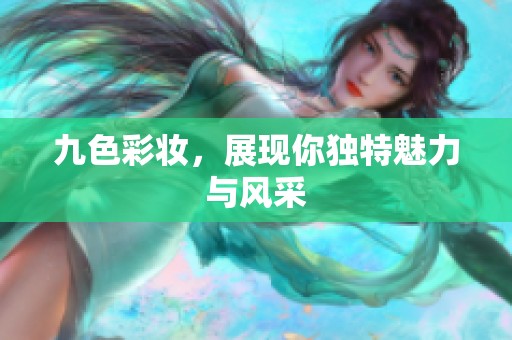 九色彩妆，展现你独特魅力与风采