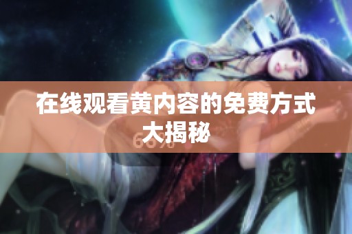 在线观看黄内容的免费方式大揭秘