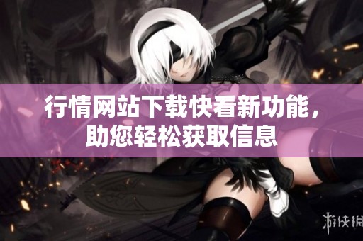行情网站下载快看新功能，助您轻松获取信息