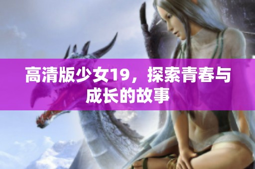 高清版少女19，探索青春与成长的故事