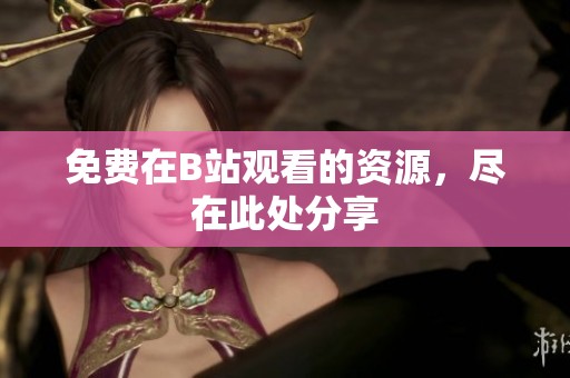 免费在B站观看的资源，尽在此处分享