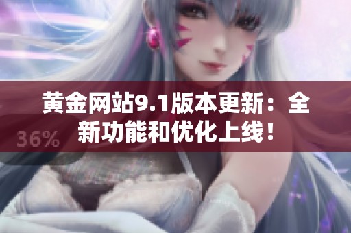 黄金网站9.1版本更新：全新功能和优化上线！