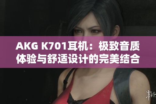AKG K701耳机：极致音质体验与舒适设计的完美结合