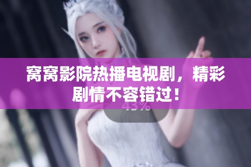 窝窝影院热播电视剧，精彩剧情不容错过！
