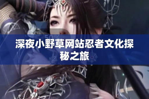 深夜小野草网站忍者文化探秘之旅