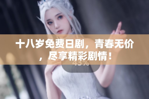 十八岁免费日剧，青春无价，尽享精彩剧情！