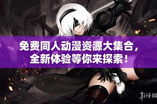 免费同人动漫资源大集合，全新体验等你来探索！