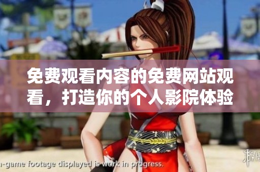 免费观看内容的免费网站观看,打造你的个人影院体验 免费观看内容的免费网站观看,打造你的个人影院体验