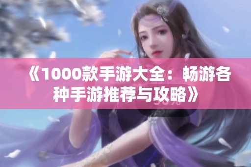 《1000款手游大全：畅游各种手游推荐与攻略》
