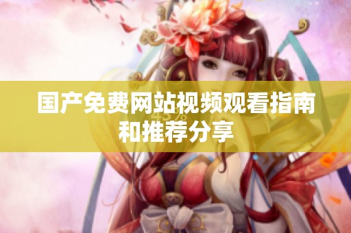 国产免费网站视频观看指南和推荐分享