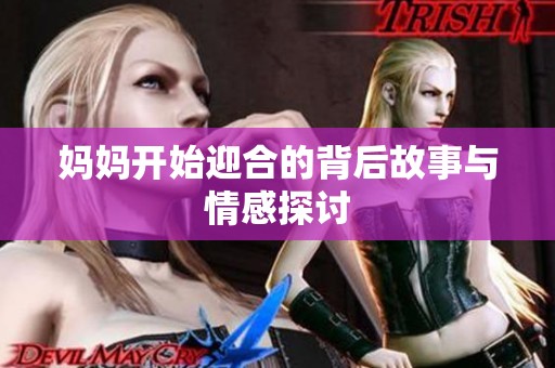 妈妈开始迎合的背后故事与情感探讨