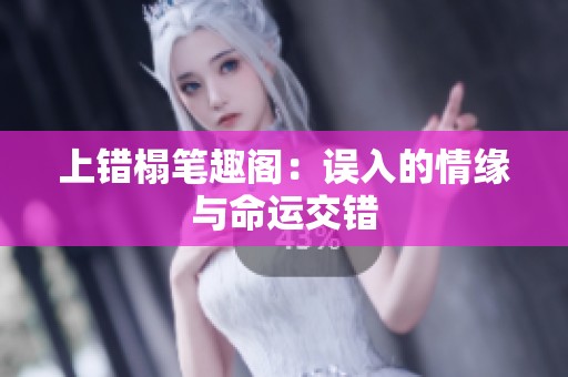 上错榻笔趣阁：误入的情缘与命运交错