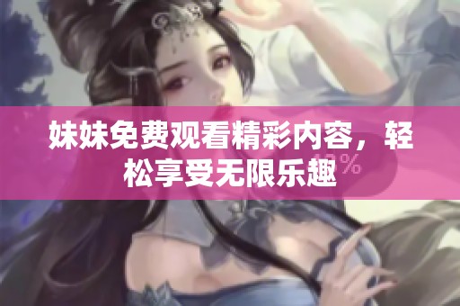 妹妹免费观看精彩内容，轻松享受无限乐趣