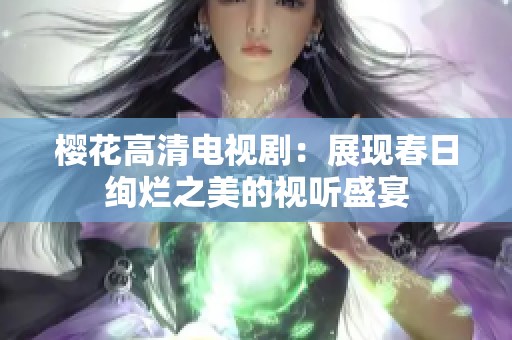 樱花高清电视剧：展现春日绚烂之美的视听盛宴