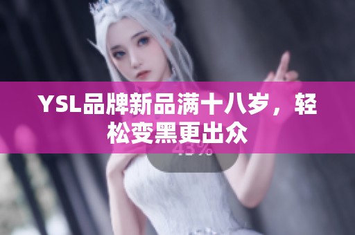YSL品牌新品满十八岁，轻松变黑更出众