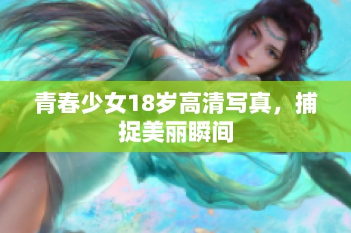 青春少女18岁高清写真，捕捉美丽瞬间
