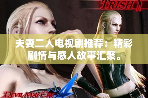 夫妻二人电视剧推荐：精彩剧情与感人故事汇聚。