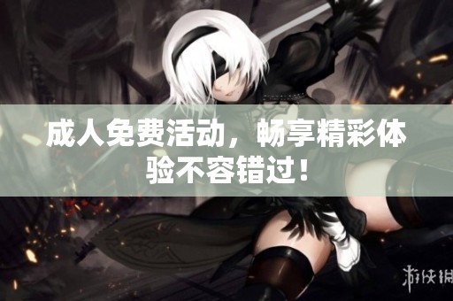 **免费活动，畅享精彩体验不容错过！