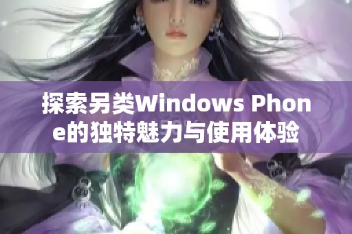 探索另类Windows Phone的独特魅力与使用体验