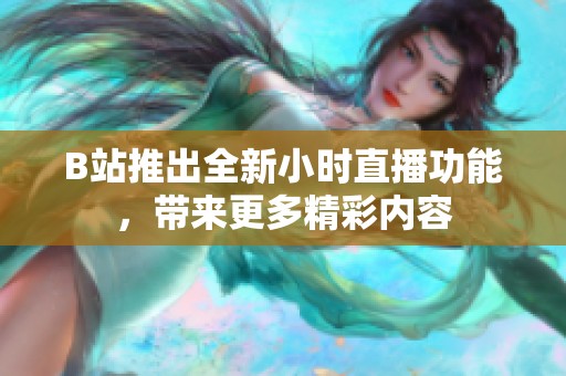 B站推出全新小时直播功能，带来更多精彩内容