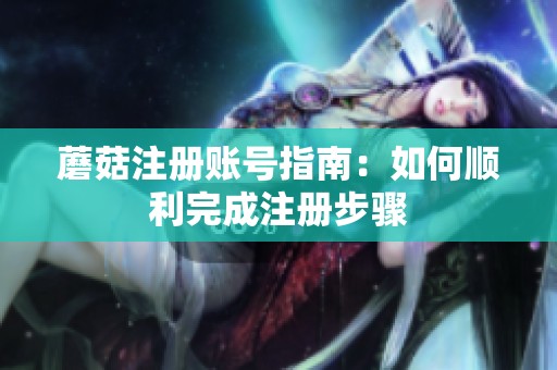 蘑菇注册账号指南：如何顺利完成注册步骤
