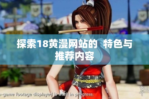 探索18黄漫网站的  特色与推荐内容