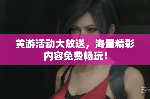 黄游活动大放送，海量精彩内容免费畅玩！