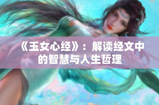 《玉女心经》：解读经文中的智慧与人生哲理