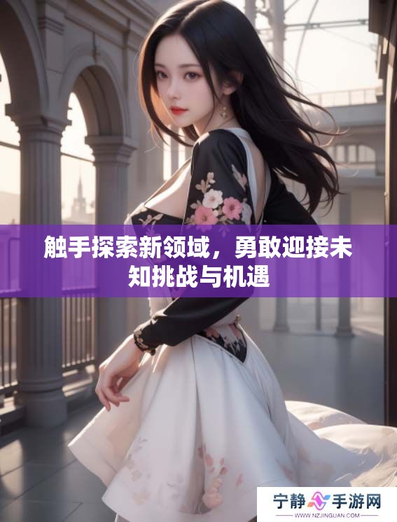 触手探索新领域，勇敢迎接未知挑战与机遇
