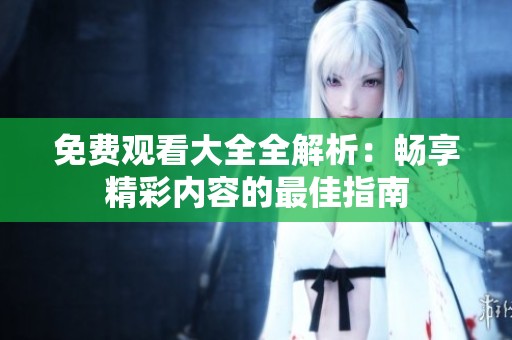 免费观看大全全解析：畅享精彩内容的最佳指南