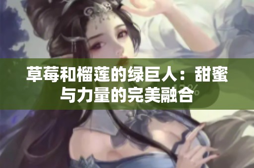 草莓和榴莲的绿巨人：甜蜜与力量的完美融合