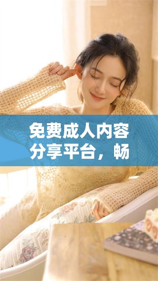 免费**内容分享平台，畅享多样化体验