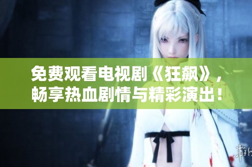 免费观看电视剧《狂飙》，畅享热血剧情与精彩演出！