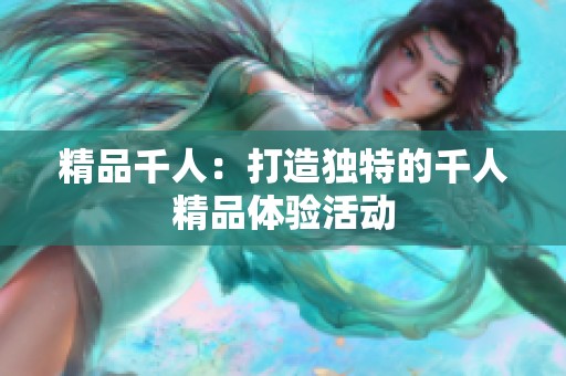 精品千人：打造独特的千人精品体验活动