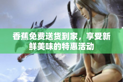 香蕉免费送货到家，享受新鲜美味的特惠活动
