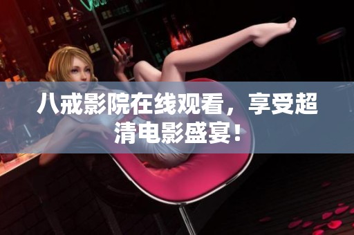 八戒影院在线观看，享受超清电影盛宴！