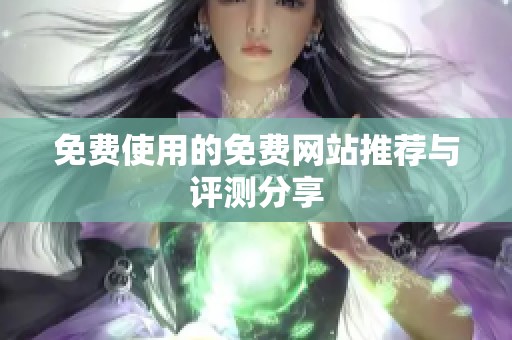 免费使用的免费网站推荐与评测分享
