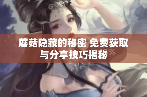 蘑菇隐藏的秘密 免费获取与分享技巧揭秘