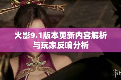 火影9.1版本更新内容解析与玩家反响分析