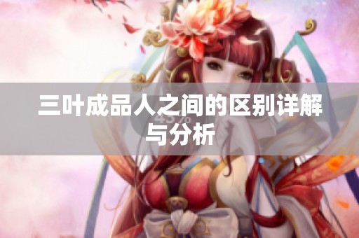 三叶成品人之间的区别详解与分析